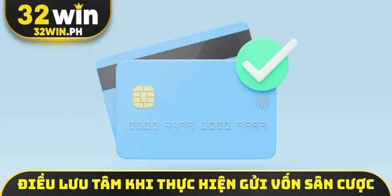 Nạp Tiền 32WIN Điều lưu tâm khi thực hiện gửi vốn sân cược