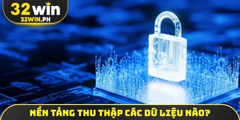 Chính Sách Bảo Mật 32WIN Nền tảng thu thập các dữ liệu nào?