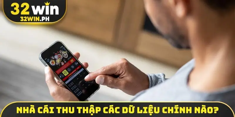 Quyền Riêng Tư 32WIN Nhà cái thu thập các dữ liệu chính nào?